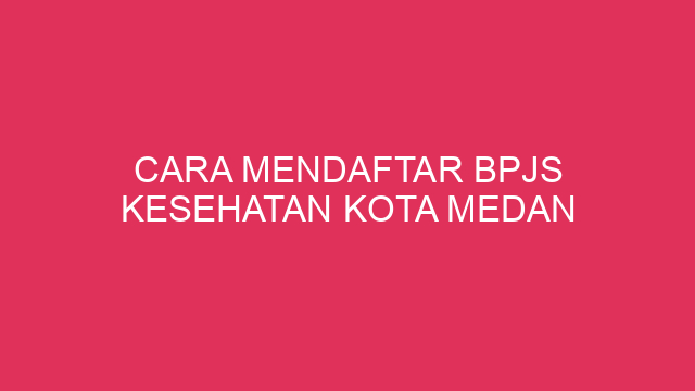 Cara Mendaftar BPJS Kesehatan Kota Medan