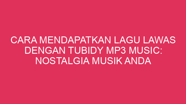 Cara Mendapatkan Lagu Lawas dengan Tubidy Mp3 Music: Nostalgia Musik Anda