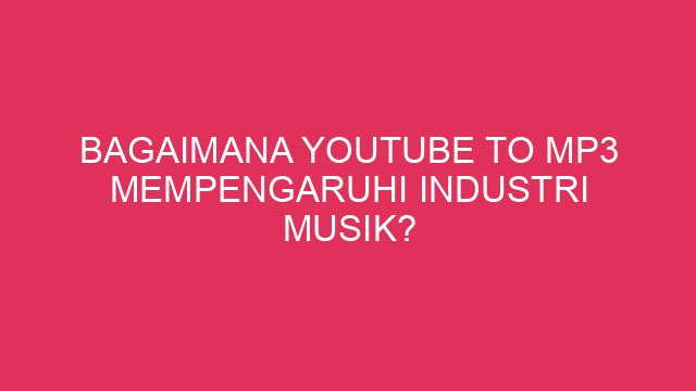Bagaimana YouTube to MP3 Mempengaruhi Industri Musik?