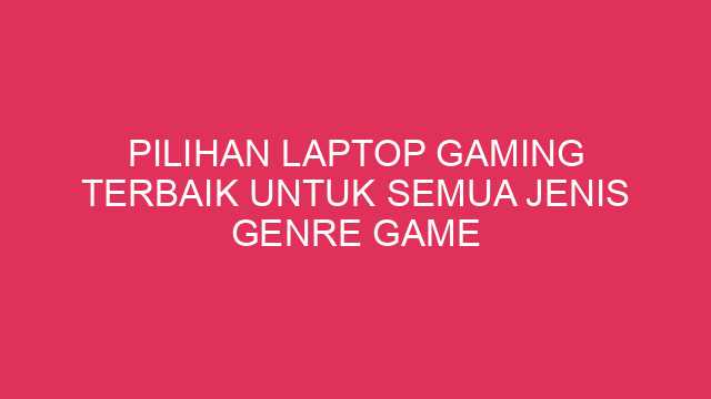 Pilihan Laptop Gaming Terbaik untuk Semua Jenis Genre Game